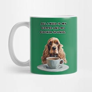 All I need is my Coffee and my cocker  Spaniel. Mug